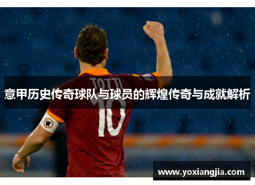 意甲历史传奇球队与球员的辉煌传奇与成就解析