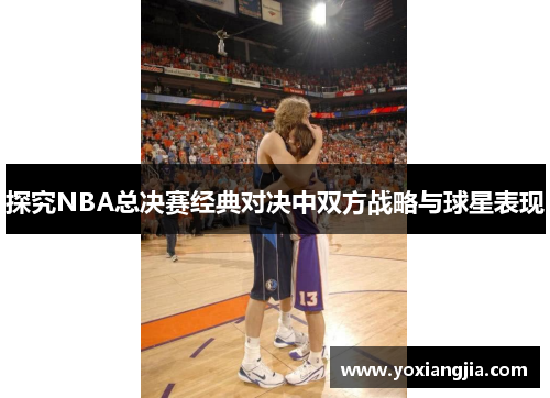 探究NBA总决赛经典对决中双方战略与球星表现