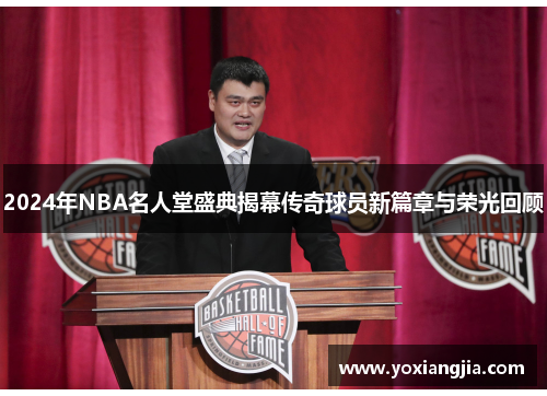 2024年NBA名人堂盛典揭幕传奇球员新篇章与荣光回顾