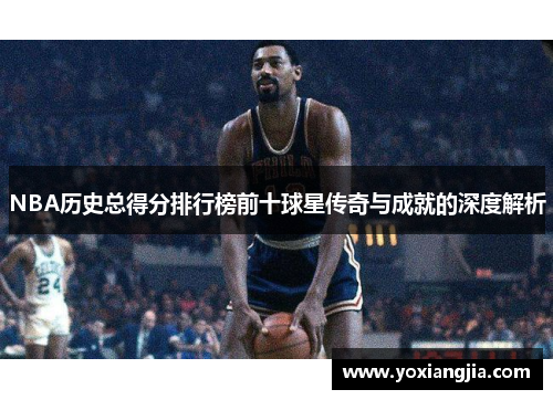 NBA历史总得分排行榜前十球星传奇与成就的深度解析