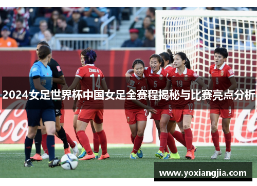 2024女足世界杯中国女足全赛程揭秘与比赛亮点分析