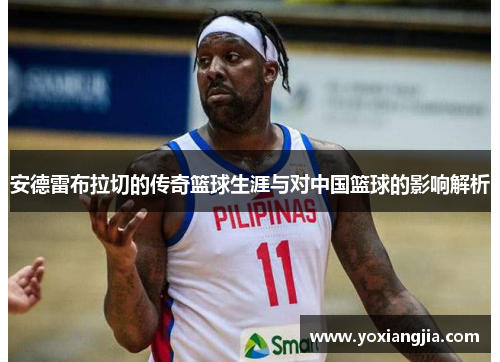 安德雷布拉切的传奇篮球生涯与对中国篮球的影响解析