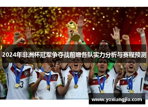 2024年非洲杯冠军争夺战前瞻各队实力分析与赛程预测