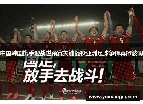 中国韩国携手迎战世预赛关键战役亚洲足球争锋再掀波澜