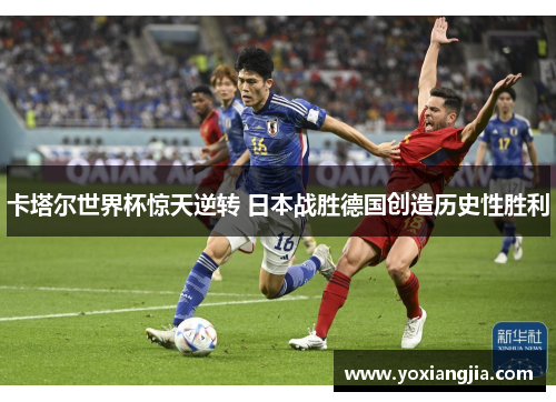卡塔尔世界杯惊天逆转 日本战胜德国创造历史性胜利
