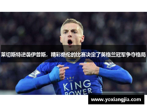 莱切斯特逆袭伊普斯，精彩绝伦的比赛决定了英格兰冠军争夺格局