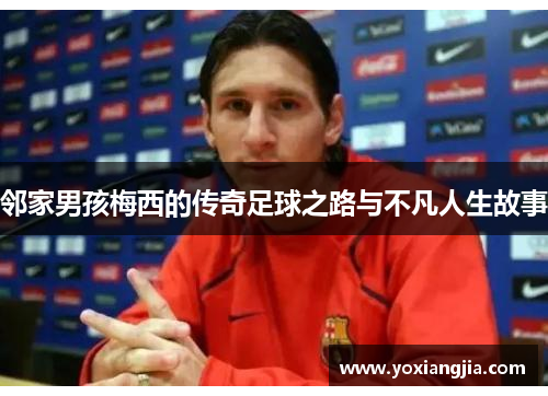 邻家男孩梅西的传奇足球之路与不凡人生故事