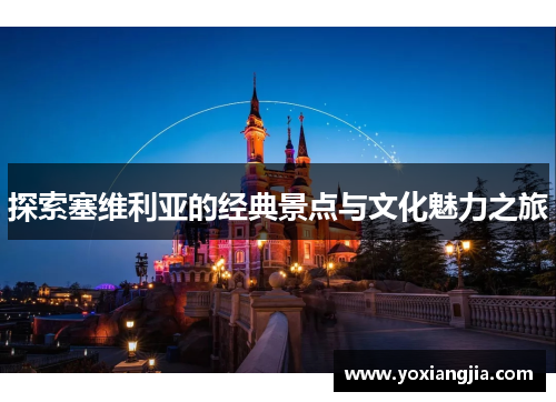 探索塞维利亚的经典景点与文化魅力之旅