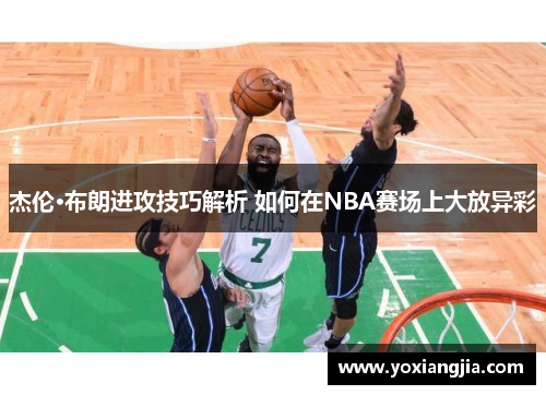 杰伦·布朗进攻技巧解析 如何在NBA赛场上大放异彩