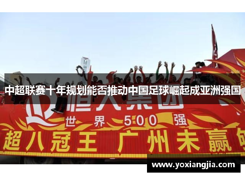 中超联赛十年规划能否推动中国足球崛起成亚洲强国