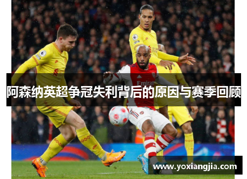 阿森纳英超争冠失利背后的原因与赛季回顾