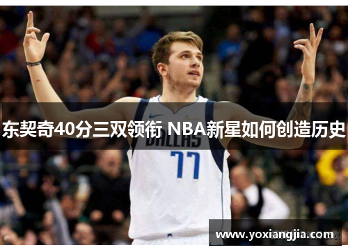 东契奇40分三双领衔 NBA新星如何创造历史