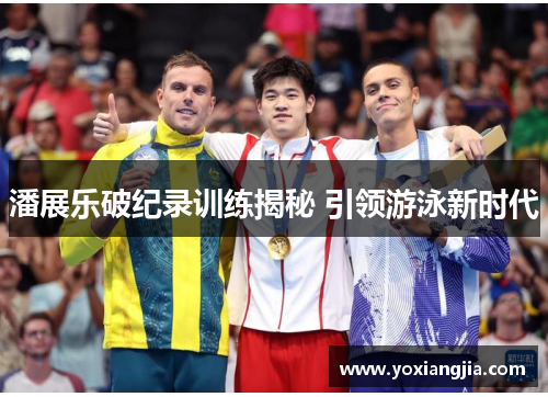 潘展乐破纪录训练揭秘 引领游泳新时代