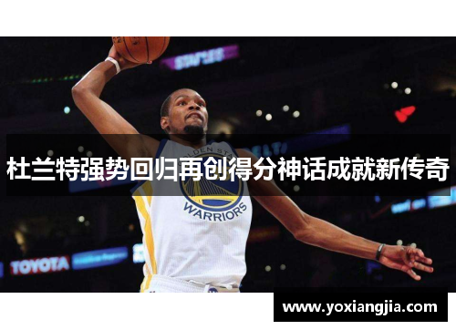 杜兰特强势回归再创得分神话成就新传奇