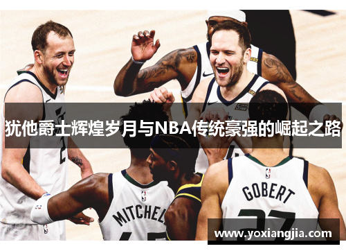 犹他爵士辉煌岁月与NBA传统豪强的崛起之路