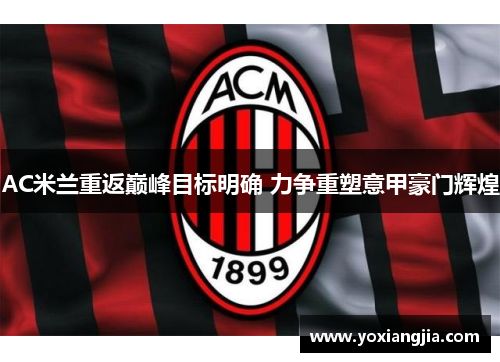 AC米兰重返巅峰目标明确 力争重塑意甲豪门辉煌