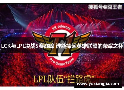 LCK与LPL决战S赛巅峰 谁能捧起英雄联盟的荣耀之杯