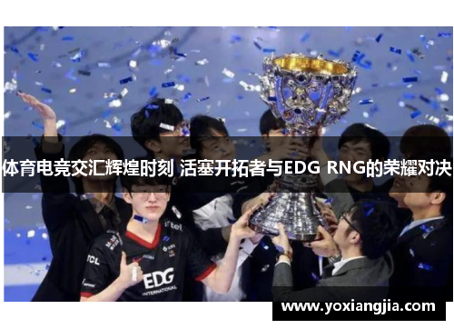 体育电竞交汇辉煌时刻 活塞开拓者与EDG RNG的荣耀对决