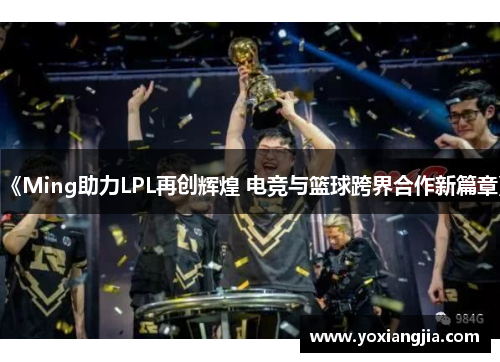《Ming助力LPL再创辉煌 电竞与篮球跨界合作新篇章》