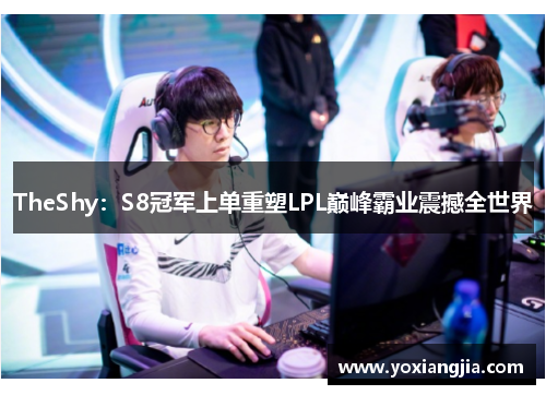 TheShy：S8冠军上单重塑LPL巅峰霸业震撼全世界
