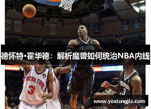 德怀特·霍华德：解析魔兽如何统治NBA内线
