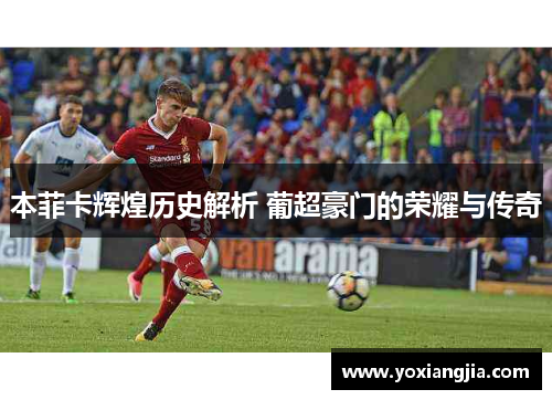 本菲卡辉煌历史解析 葡超豪门的荣耀与传奇