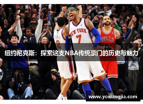 纽约尼克斯：探索这支NBA传统豪门的历史与魅力