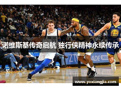 诺维斯基传奇启航 独行侠精神永续传承