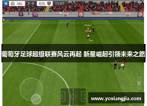 葡萄牙足球超级联赛风云再起 新星崛起引领未来之路