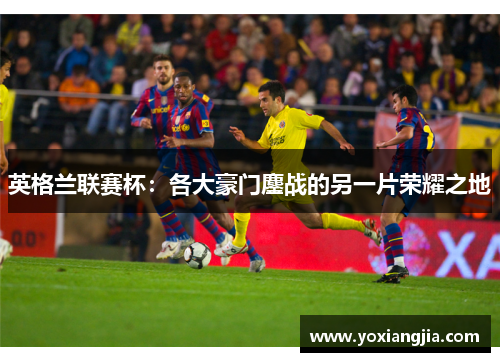 英格兰联赛杯：各大豪门鏖战的另一片荣耀之地