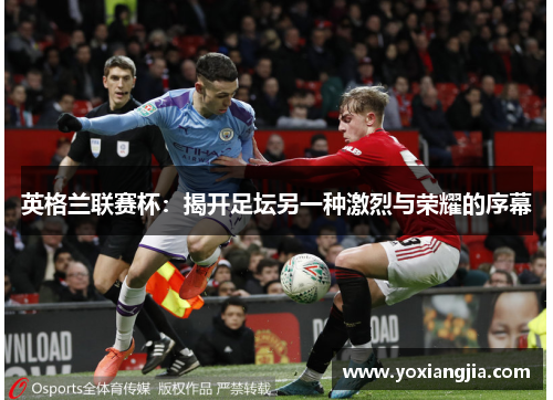 英格兰联赛杯：揭开足坛另一种激烈与荣耀的序幕