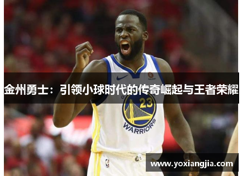 金州勇士：引领小球时代的传奇崛起与王者荣耀