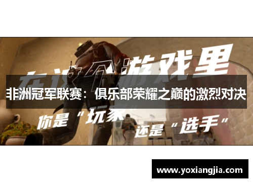 非洲冠军联赛：俱乐部荣耀之巅的激烈对决