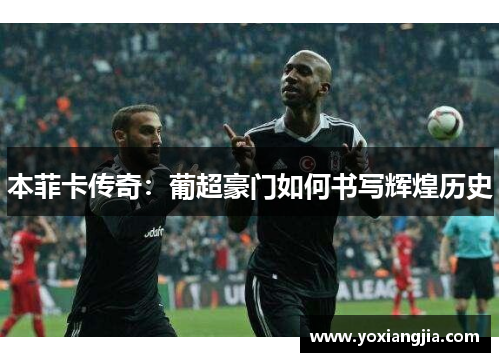 本菲卡传奇：葡超豪门如何书写辉煌历史