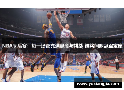 NBA季后赛：每一场都充满悬念与挑战 谁将问鼎冠军宝座