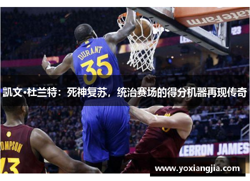 凯文·杜兰特：死神复苏，统治赛场的得分机器再现传奇