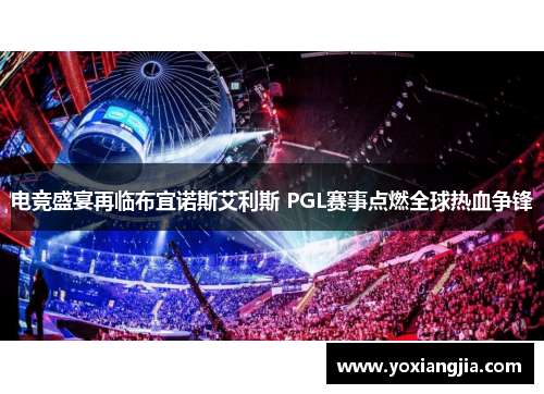 电竞盛宴再临布宜诺斯艾利斯 PGL赛事点燃全球热血争锋