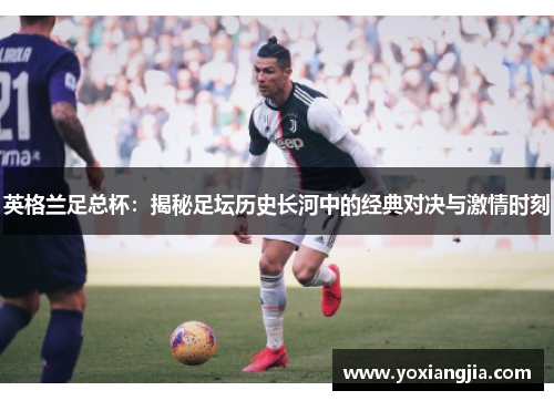 英格兰足总杯：揭秘足坛历史长河中的经典对决与激情时刻