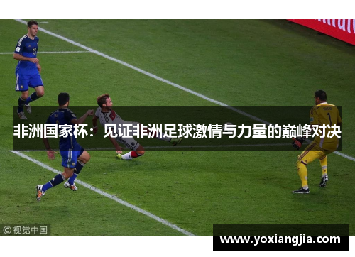 非洲国家杯：见证非洲足球激情与力量的巅峰对决