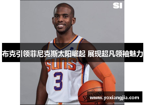 布克引领菲尼克斯太阳崛起 展现超凡领袖魅力