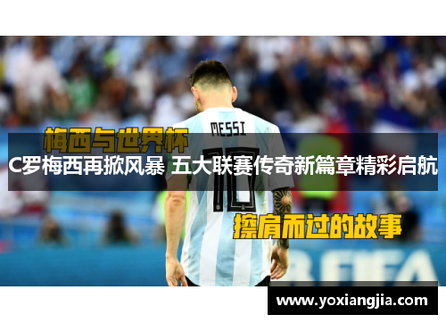C罗梅西再掀风暴 五大联赛传奇新篇章精彩启航