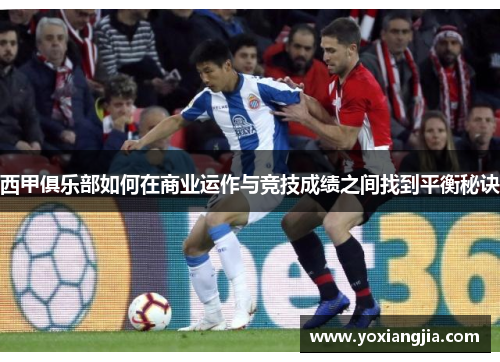 西甲俱乐部如何在商业运作与竞技成绩之间找到平衡秘诀