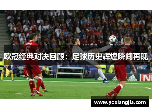 欧冠经典对决回顾：足球历史辉煌瞬间再现