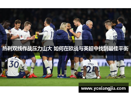 热刺双线作战压力山大 如何在欧战与英超中找到最佳平衡