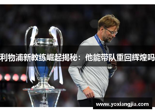 利物浦新教练崛起揭秘：他能带队重回辉煌吗