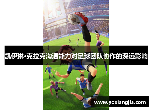 凯伊琳·克拉克沟通能力对足球团队协作的深远影响