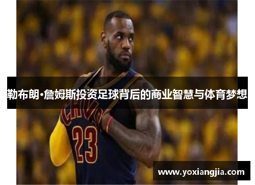 勒布朗·詹姆斯投资足球背后的商业智慧与体育梦想