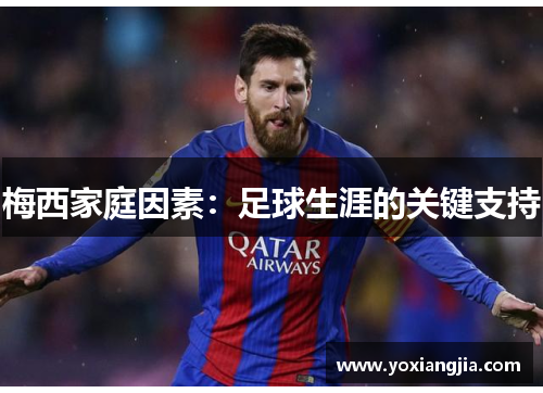 梅西家庭因素：足球生涯的关键支持