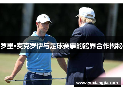罗里·麦克罗伊与足球赛事的跨界合作揭秘