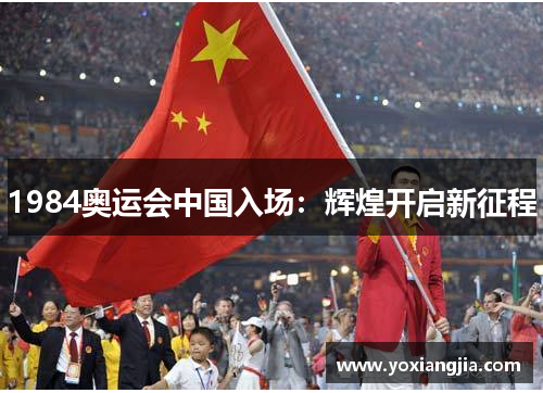 1984奥运会中国入场：辉煌开启新征程